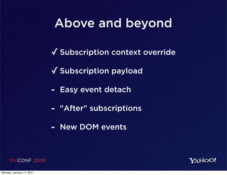 Above and beyond

                           ✓ Subscription context override
                           ✓ Subscription payload
                           - Easy event detach
                           - "After" subscriptions
                           - New DOM events


     YUICONF 2009

Monday, January 17, 2011
 