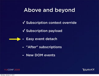 Above and beyond

                           ✓ Subscription context override
                           ✓ Subscription payload
                           - Easy event detach
                           - "After" subscriptions
                           - New DOM events


     YUICONF 2009

Monday, January 17, 2011
 