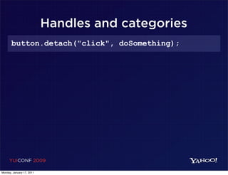 Handles and categories
       button.detach("click", doSomething);




     YUICONF 2009

Monday, January 17, 2011
 