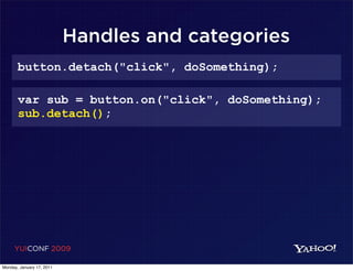 Handles and categories
       button.detach("click", doSomething);

       var sub = button.on("click", doSomething);
       sub.detach();




     YUICONF 2009

Monday, January 17, 2011
 