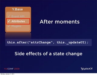 Y.Base

            ✓ Event API
            ✓ Attributes              After moments
            ✓ Plugins



          this.after("attrChange", this._updateUI);


                           Side effects of a state change


     YUICONF 2009

Monday, January 17, 2011
 