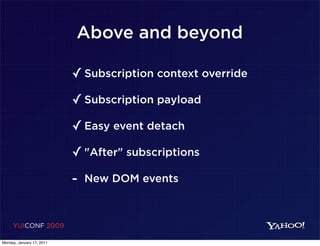 Above and beyond

                           ✓ Subscription context override
                           ✓ Subscription payload
                           ✓ Easy event detach
                           ✓ "After" subscriptions
                           - New DOM events


     YUICONF 2009

Monday, January 17, 2011
 