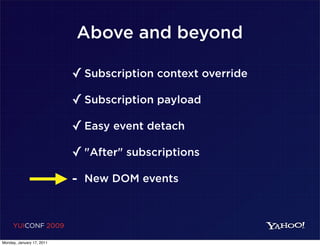 Above and beyond

                           ✓ Subscription context override
                           ✓ Subscription payload
                           ✓ Easy event detach
                           ✓ "After" subscriptions
                           - New DOM events


     YUICONF 2009

Monday, January 17, 2011
 