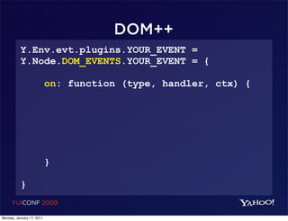 DOM++
          Y.Env.evt.plugins.YOUR_EVENT =
          Y.Node.DOM_EVENTS.YOUR_EVENT = {

                           on: function (type, handler, ctx) {




                           }

          }
     YUICONF 2009

Monday, January 17, 2011
 