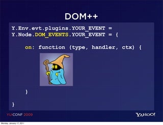 DOM++
          Y.Env.evt.plugins.YOUR_EVENT =
          Y.Node.DOM_EVENTS.YOUR_EVENT = {

                           on: function (type, handler, ctx) {




                           }

          }
     YUICONF 2009

Monday, January 17, 2011
 