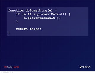 function doSomething(e) {
                 if (e && e.preventDefault) {
                     e.preventDefault();
                 }

                           return false;
             }




     YUICONF 2009

Monday, January 17, 2011
 