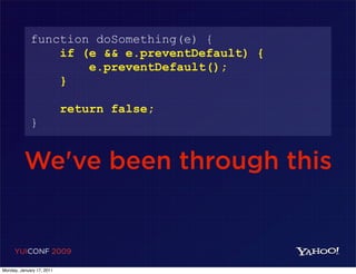 function doSomething(e) {
                 if (e && e.preventDefault) {
                     e.preventDefault();
                 }

                           return false;
             }


          We've been through this


     YUICONF 2009

Monday, January 17, 2011
 