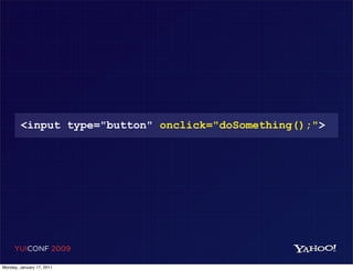 <input type="button" onclick="doSomething();">




     YUICONF 2009

Monday, January 17, 2011
 