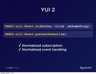 YUI 2

       YAHOO.util.Event.on(button,'click',doSomething);

       YAHOO.util.Event.preventDefault(e);


                           ✓ Normalized subscription
                           ✓ Normalized event handling



     YUICONF 2009

Monday, January 17, 2011
 