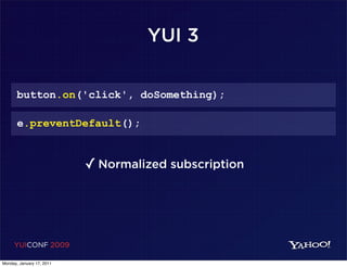 YUI 3

       button.on('click', doSomething);

       e.preventDefault();


                           ✓ Normalized subscription




     YUICONF 2009

Monday, January 17, 2011
 