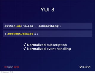 YUI 3

       button.on('click', doSomething);

       e.preventDefault();


                           ✓ Normalized subscription
                           ✓ Normalized event handling



     YUICONF 2009

Monday, January 17, 2011
 