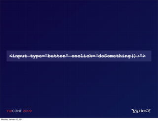 <input type="button" onclick="doSomething();">




     YUICONF 2009

Monday, January 17, 2011
 