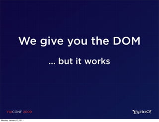 We give you the DOM
                           ... but it works




     YUICONF 2009

Monday, January 17, 2011
 
