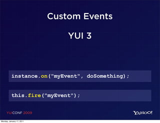 Custom Events

                               YUI 3



          instance.on("myEvent", doSomething);


          this.fire("myEvent");


     YUICONF 2009

Monday, January 17, 2011
 