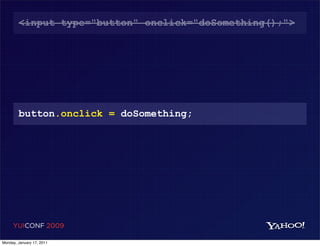 <input type="button" onclick="doSomething();">




        button.onclick = doSomething;




     YUICONF 2009

Monday, January 17, 2011
 