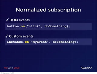 Normalized subscription
        ✓ DOM events
          button.on("click", doSomething);


       ✓ Custom events
          instance.on("myEvent", doSomething);




     YUICONF 2009

Monday, January 17, 2011
 