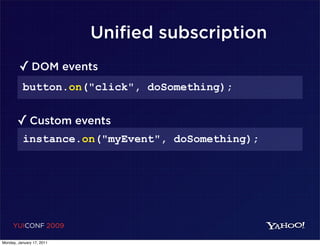 Unified subscription
        ✓ DOM events
          button.on("click", doSomething);


       ✓ Custom events
          instance.on("myEvent", doSomething);




     YUICONF 2009

Monday, January 17, 2011
 