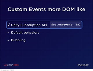 Custom Events more DOM like


            ✓ Unify Subscription API   foo.on(event, fn)

            - Default behaviors
            - Bubbling




     YUICONF 2009

Monday, January 17, 2011
 