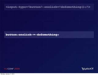 <input type="button" onclick="doSomething();">




        button.onclick = doSomething;




     YUICONF 2009

Monday, January 17, 2011
 