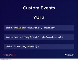 Custom Events

                               YUI 3

          this.publish("myEvent", config);


          instance.on("myEvent", doSomething);


          this.fire("myEvent");


     YUICONF 2009

Monday, January 17, 2011
 