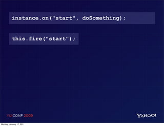 instance.on("start", doSomething);


           this.fire("start");




     YUICONF 2009

Monday, January 17, 2011
 