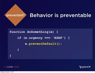 prevented?             Behavior is preventable


               function doSomething(e) {
                           if (e.urgency === 'ASAP') {
                               e.preventDefault();
                           }
               }


     YUICONF 2009

Monday, January 17, 2011
 