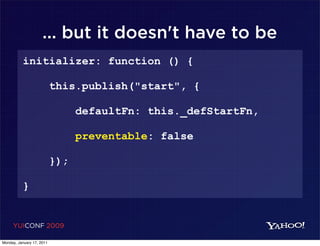 ... but it doesn't have to be
          initializer: function () {

                           this.publish("start", {

                                 defaultFn: this._defStartFn,

                                 preventable: false

                           });

          }


     YUICONF 2009

Monday, January 17, 2011
 