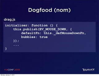 Dogfood (nom)
     drag.js
       initializer: function () {
           this.publish(EV_MOUSE_DOWN, {
               defaultFn: this._defMouseDownFn,
               bubbles: true
           });
           ...
       }




     YUICONF 2009

Monday, January 17, 2011
 