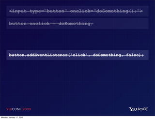 <input type="button" onclick="doSomething();">

        button.onclick = doSomething;




        button.addEventListener('click', doSomething, false);




     YUICONF 2009

Monday, January 17, 2011
 