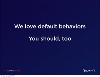 We love default behaviors

                           You should, too




     YUICONF 2009

Monday, January 17, 2011
 