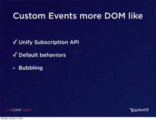 Custom Events more DOM like


            ✓ Unify Subscription API
            ✓ Default behaviors
            - Bubbling




     YUICONF 2009

Monday, January 17, 2011
 