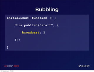 Bubbling
          initializer: function () {

                           this.publish("start", {

                                 broadcast: 1

                           });

          }




     YUICONF 2009

Monday, January 17, 2011
 