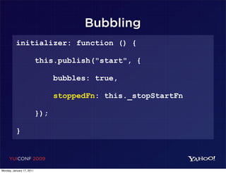 Bubbling
          initializer: function () {

                           this.publish("start", {

                                 bubbles: true,

                                 stoppedFn: this._stopStartFn

                           });

          }


     YUICONF 2009

Monday, January 17, 2011
 