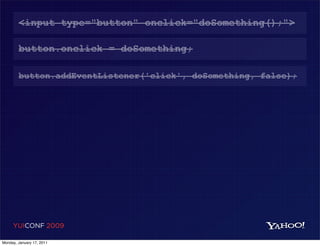 <input type="button" onclick="doSomething();">

        button.onclick = doSomething;

        button.addEventListener('click', doSomething, false);




     YUICONF 2009

Monday, January 17, 2011
 