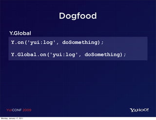 Dogfood
        Y.Global
          Y.on('yui:log', doSomething);

          Y.Global.on('yui:log', doSomething);




     YUICONF 2009

Monday, January 17, 2011
 
