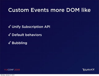 Custom Events more DOM like


            ✓ Unify Subscription API
            ✓ Default behaviors
            ✓ Bubbling




     YUICONF 2009

Monday, January 17, 2011
 