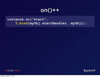 on()++
          instance.on("start",
              Y.bind(myObj.startHandler, myObj));




     YUICONF 2009

Monday, January 17, 2011
 