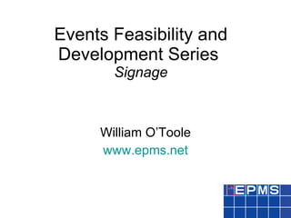 Events Feasibility and Development Series  Signage William O’Toole www.epms.net 