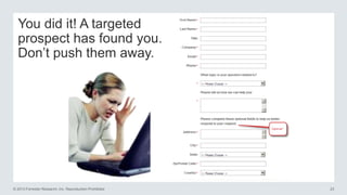 You did it! A targeted
prospect has found you.
Don‘t push them away.

© 2013 Forrester Research, Inc. Reproduction Prohibited

23

 