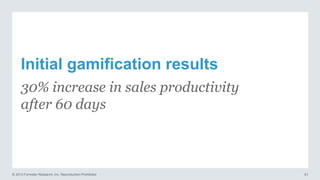 Initial gamification results
30% increase in sales productivity
after 60 days

© 2013 Forrester Research, Inc. Reproduction Prohibited

61

 