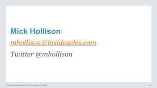 Mick Hollison
mhollison@insidesales.com
Twitter @mhollison

© 2013 Forrester Research, Inc. Reproduction Prohibited

64

 