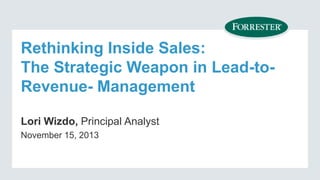 Rethinking Inside Sales:
The Strategic Weapon in Lead-toRevenue- Management
Lori Wizdo, Principal Analyst
November 15, 201...