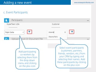 www.sharepoint-florida.comAdding a new event
Add participating
co-workers by
selecting them from
the drop down
menu and clicking
on the plus icon
Select event participants
(customers, partners,
friends, vendors, etc.) from
your CRM by typing and
selecting their names. Add
these participants by clicking
on the plus icon
c. Event Participants
 