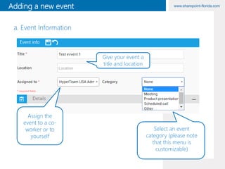 www.sharepoint-florida.comAdding a new event
Give your event a
title and location
Select an event
category (please note
that this menu is
customizable)
a. Event Information
Assign the
event to a co-
worker or to
yourself
 