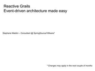 Reactive Grails
 Event-driven architecture made easy




Stephane Maldini – Consultant @ SpringSource/VMware*




                                           * Changes may apply in the next couple of months
 