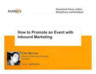 Download these slides:
                             SlideShare.net/HubSpot




How to Promote an Event with
Inbound Marketing



 Ellie Mirman
 Inbound Marketing Manager
 HubSpot

 Twitter: @ellieeille
 