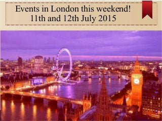 Events in London this weekend!
11th and 12th July 2015
 