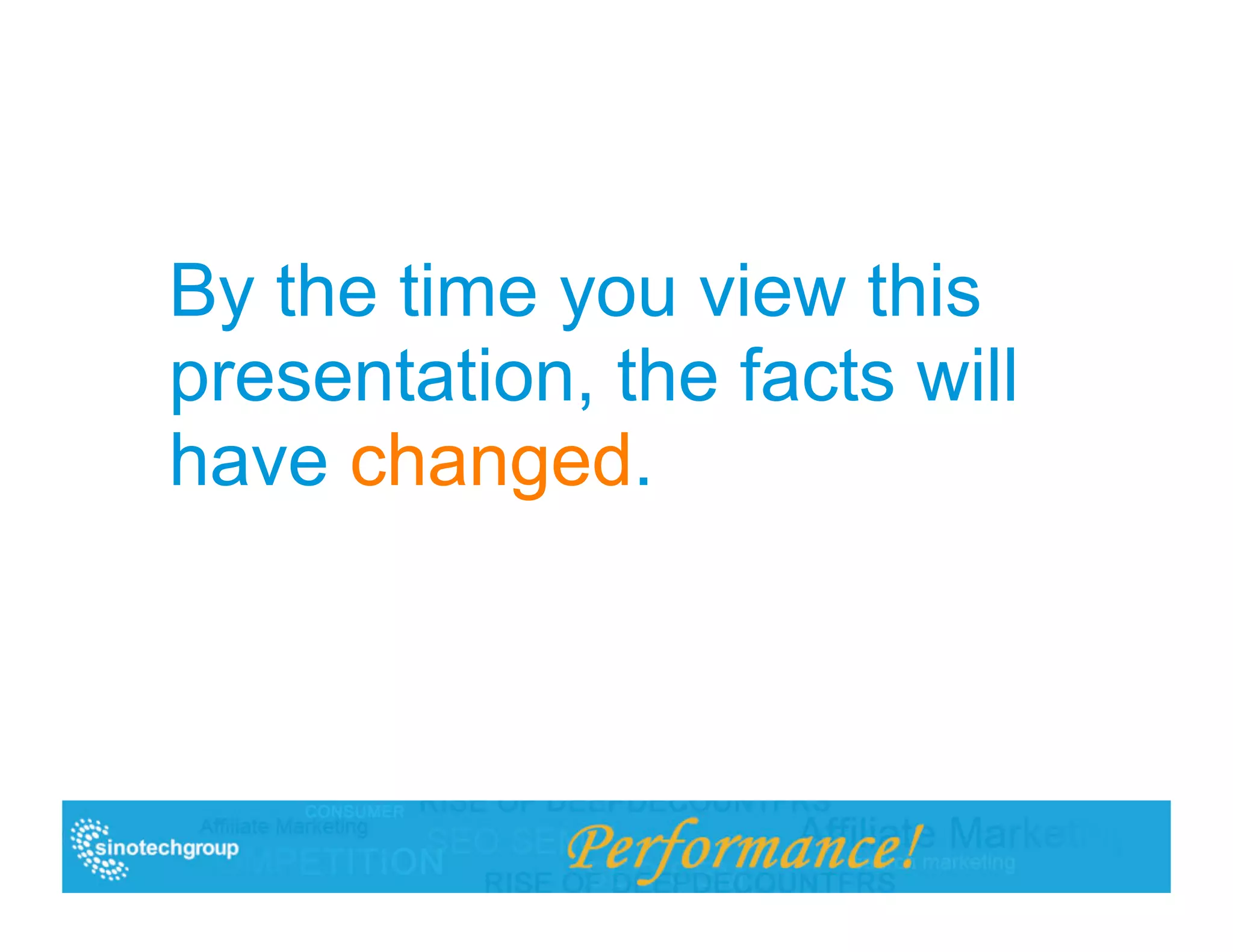 By the time you view this
presentation, the facts will
have changed.
 