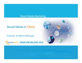 Social Media Marketing



Social Media in China


Presenter: Dr Mathew McDougall


              MARCOM BEIJING 2010

              Your Performance Marketing Company



                                                   © 2010 SinoTech Group
                                                           (China) Limited
 