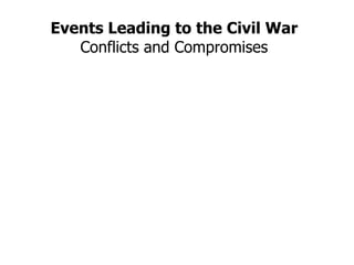 Events Leading to the Civil War Conflicts and Compromises 
